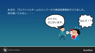 #ue4fest#ue4fest
ある日、プロファイルチームのメンバーから検証結果報告が入りました。
話を聞いてみると・・・
ジャドに
カニがいます。
なんで！？
 