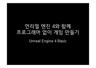 언리얼 엔진 4와 함께
프로그래머 없이 게임 만들기
Unreal Engine 4 Basic
 