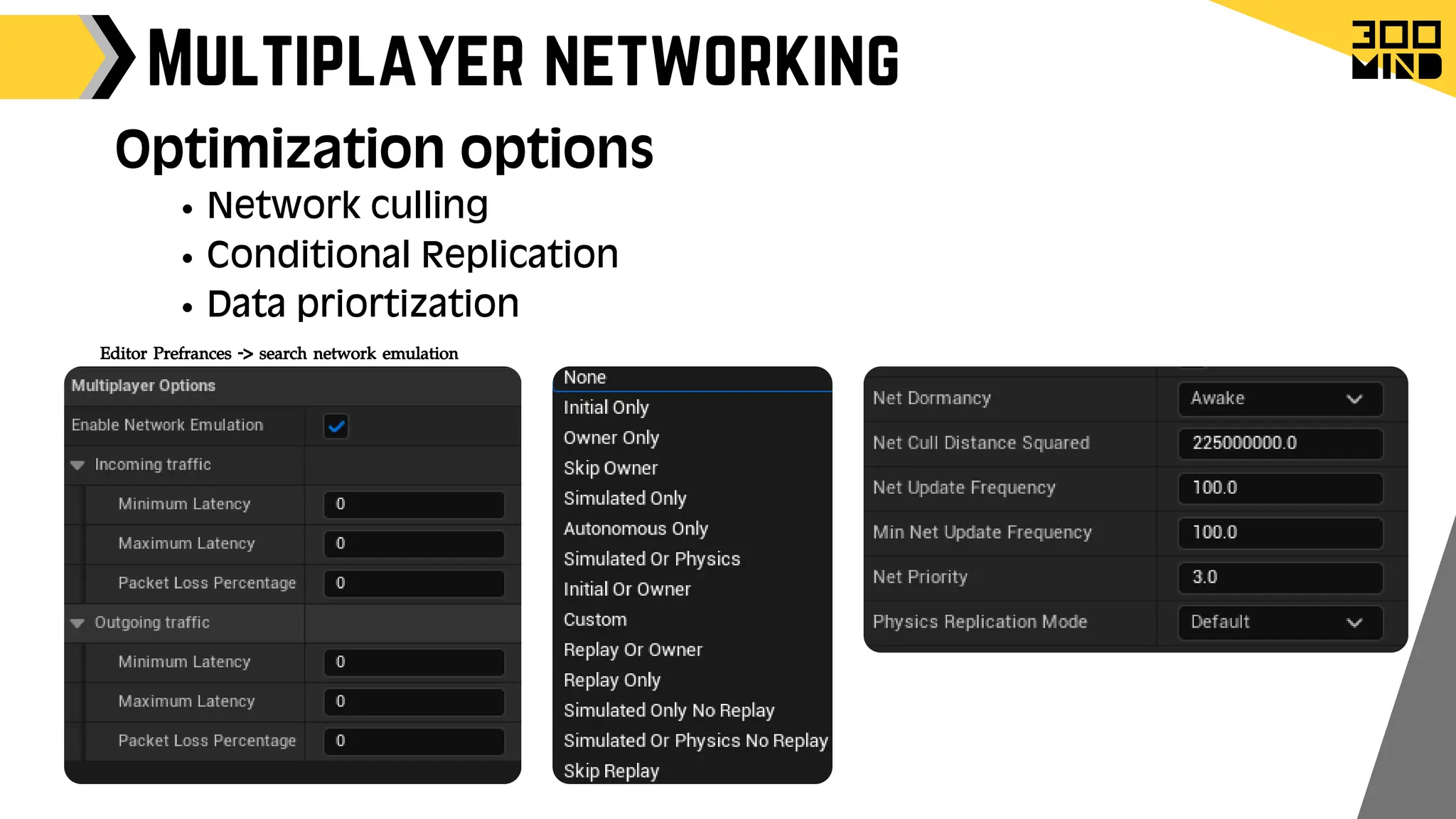 Multiplayer networking
Network culling
Conditional Replication
Data priortization
Optimization options
Editor Prefrances -> search network emulation
 