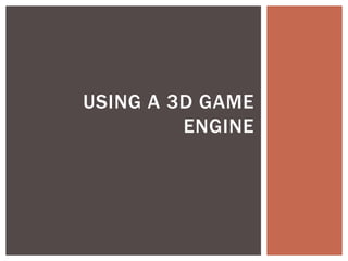 USING A 3D GAME 
ENGINE 
 