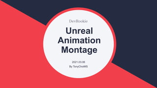 DevRookie
Unreal
Animation
Montage
2021.03.06
By TonyChoiMS
 