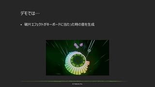 © historia Inc.
デモでは…
 破片エフェクトがキーボードに当たった時の音を生成
 
