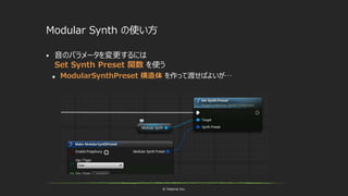 © historia Inc.
Modular Synth の使い方
 音のパラメータを変更するには
Set Synth Preset 関数 を使う
 ModularSynthPreset 構造体 を作って渡せばよいが…
 