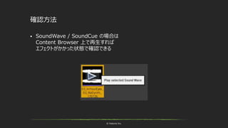 © historia Inc.
確認方法
 SoundWave / SoundCue の場合は
Content Browser 上で再生すれば
エフェクトがかかった状態で確認できる
 