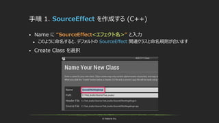 © historia Inc.
手順 1. SourceEffect を作成する (C++)
 Name に “SourceEffect<エフェクト名>” と入力
 このように命名すると、デフォルトの SourceEffect 関連クラスと命名規則が合います
 Create Class を選択
 