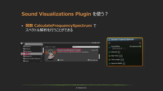 © historia Inc.
Sound Visualizations Plugin を使う？
 関数 CalculateFrequencySpectrum で
スペクトル解析を行うことができる
 