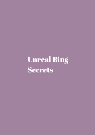 Unreal Bing 
Secrets 
 