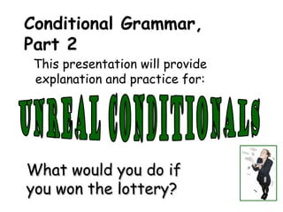 What would you do ifWhat would you do if
you won the lottery?you won the lottery?
This presentation will provide
explanation and practice for:
Conditional Grammar,
Part 2
 