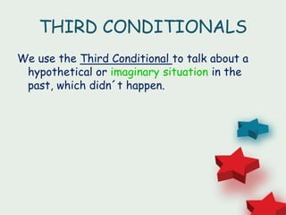 THIRD CONDITIONALS
We use the Third Conditional to talk about a
hypothetical or imaginary situation in the
past, which didn´t happen.
 
