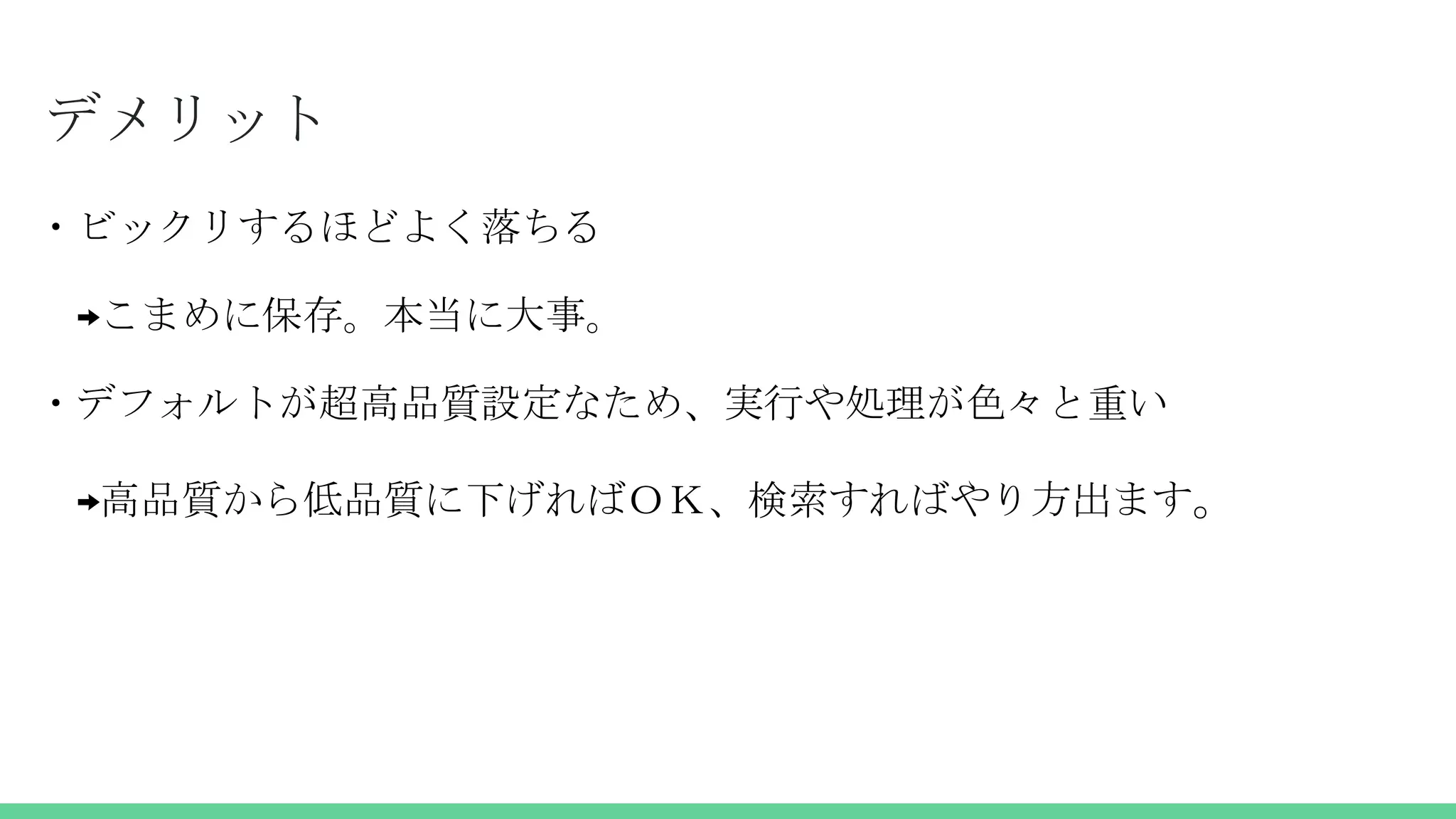 デメリット
・ビックリするほどよく落ちる
→こまめに保存。本当に大事。
・デフォルトが超高品質設定なため、実行や処理が色々と重い
→高品質から低品質に下げればＯＫ、検索すればやり方出ます。
 