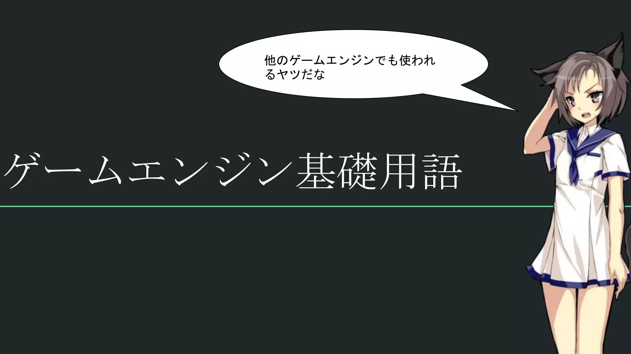 ゲームエンジン基礎用語
他のゲームエンジンでも使われ
るヤツだな
 