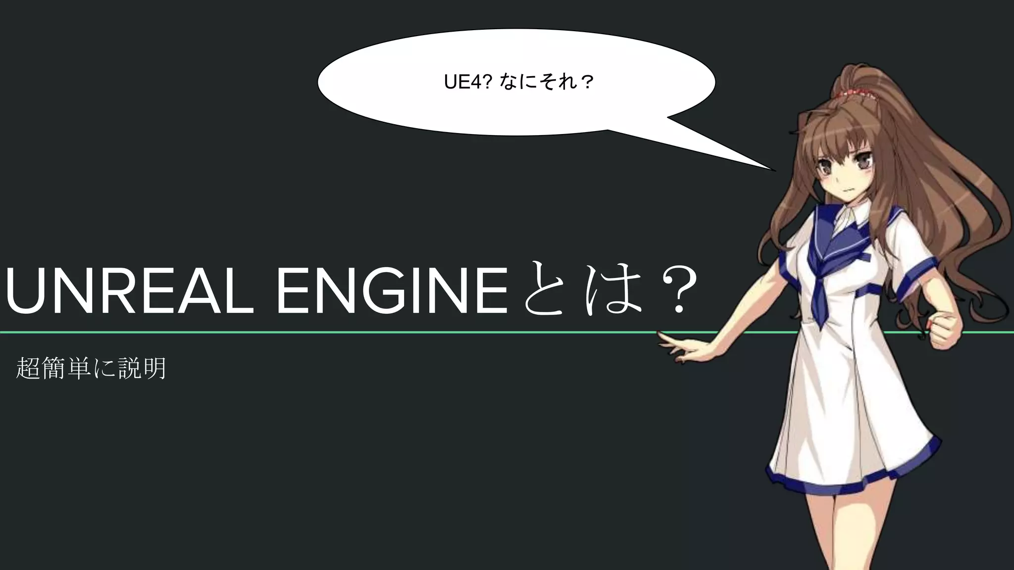 UNREAL ENGINEとは？
超簡単に説明
UE4? なにそれ？
 