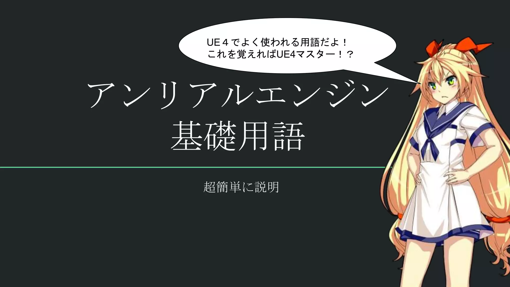 アンリアルエンジン
基礎用語
超簡単に説明
UE４でよく使われる用語だよ！
これを覚えればUE4マスター！？
 