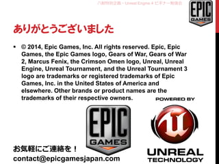 八耐特別企画・Unreal Engine 4 ビギナー勉強会
ありがとうございました
 © 2014, Epic Games, Inc. All rights reserved. Epic, Epic
Games, the Epic Game...