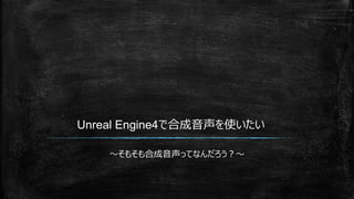 Unreal Engine4で合成音声を使いたい
～そもそも合成音声ってなんだろう？～
 