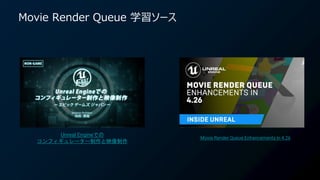 Movie Render Queue 学習ソース
Movie Render Queue Enhancements in 4.26
Unreal Engineでの
コンフィギュレーター制作と映像制作
 