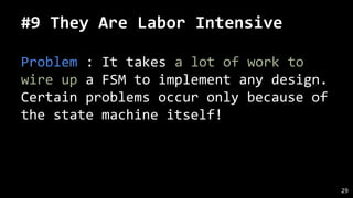 #9 They Are Labor Intensive
Problem : It takes a lot of work to
wire up a FSM to implement any design.
Certain problems occur only because of
the state machine itself!
29
 