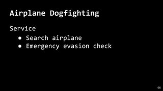 Airplane Dogfighting
Service
● Search airplane
● Emergency evasion check
66
 