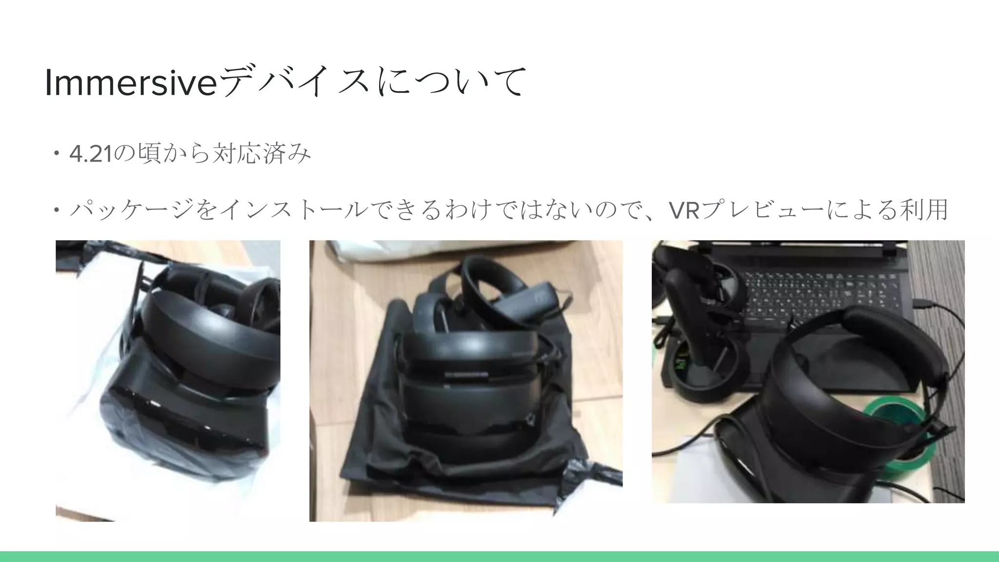 Immersiveデバイスについて
・4.21の頃から対応済み
・パッケージをインストールできるわけではないので、VRプレビューによる利用
 