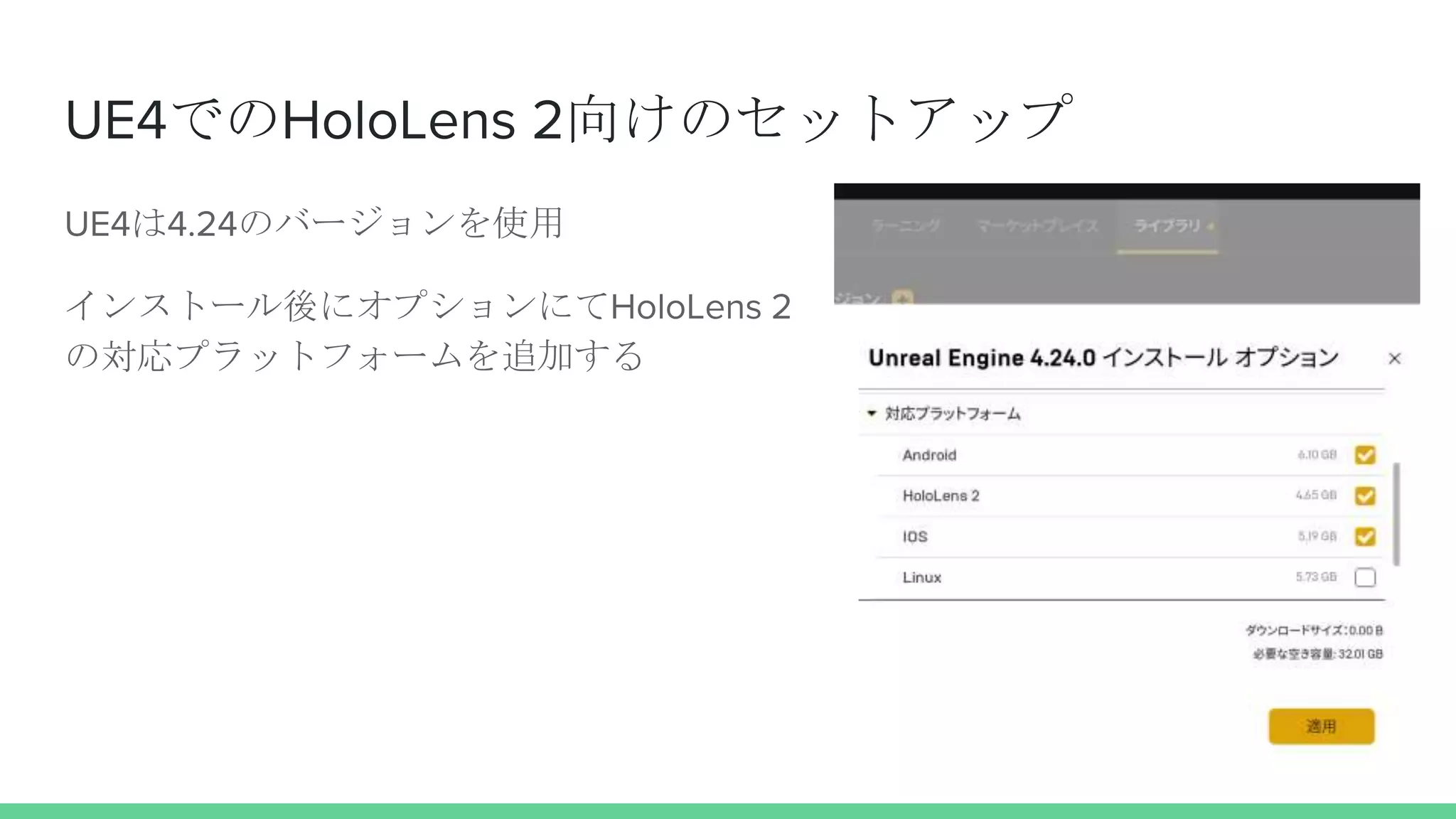 UE4でのHoloLens 2向けのセットアップ
UE4は4.24のバージョンを使用
インストール後にオプションにてHoloLens 2
の対応プラットフォームを追加する
 