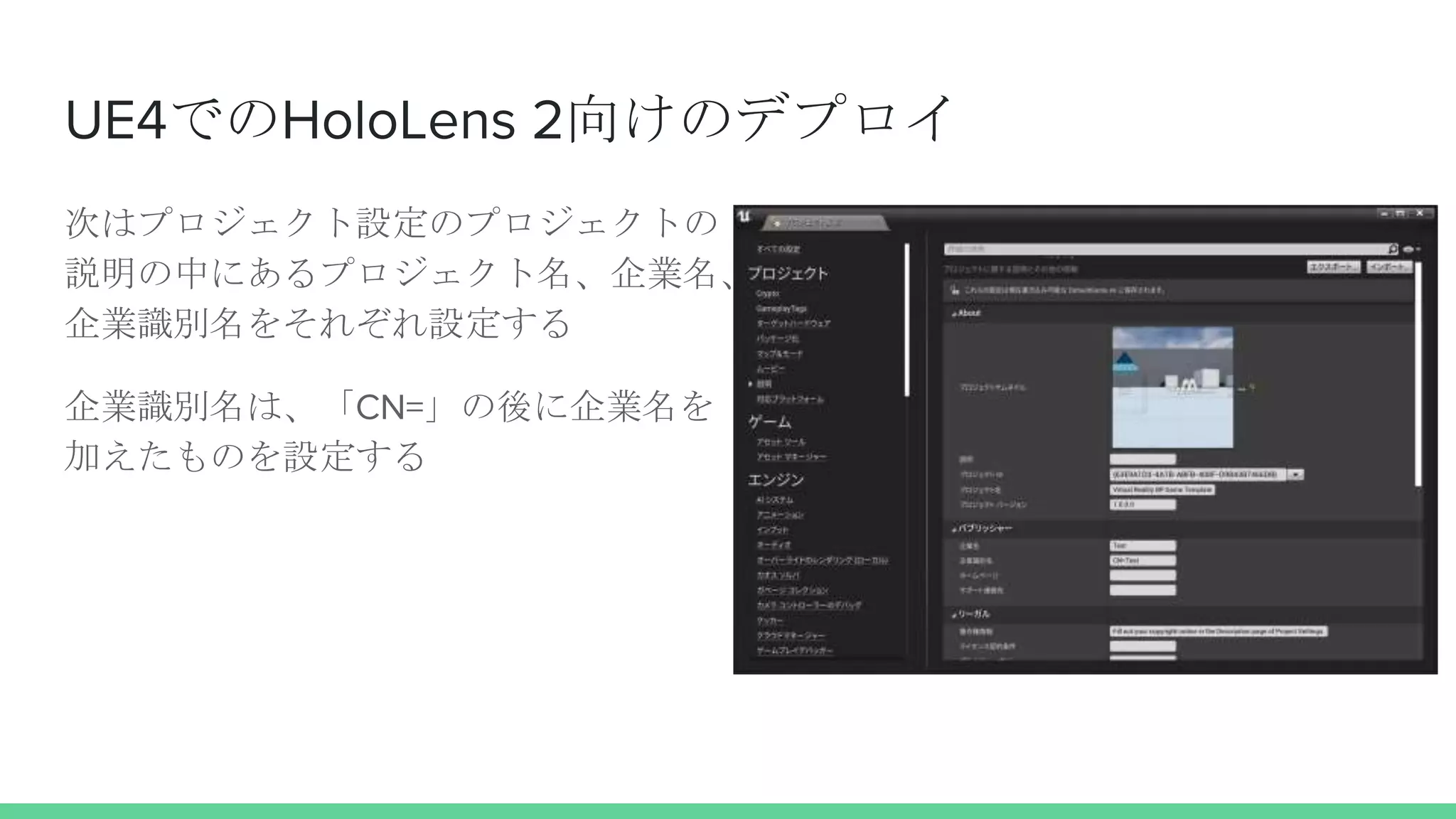 UE4でのHoloLens 2向けのデプロイ
次はプロジェクト設定のプロジェクトの
説明の中にあるプロジェクト名、企業名、
企業識別名をそれぞれ設定する
企業識別名は、「CN=」の後に企業名を
加えたものを設定する
 