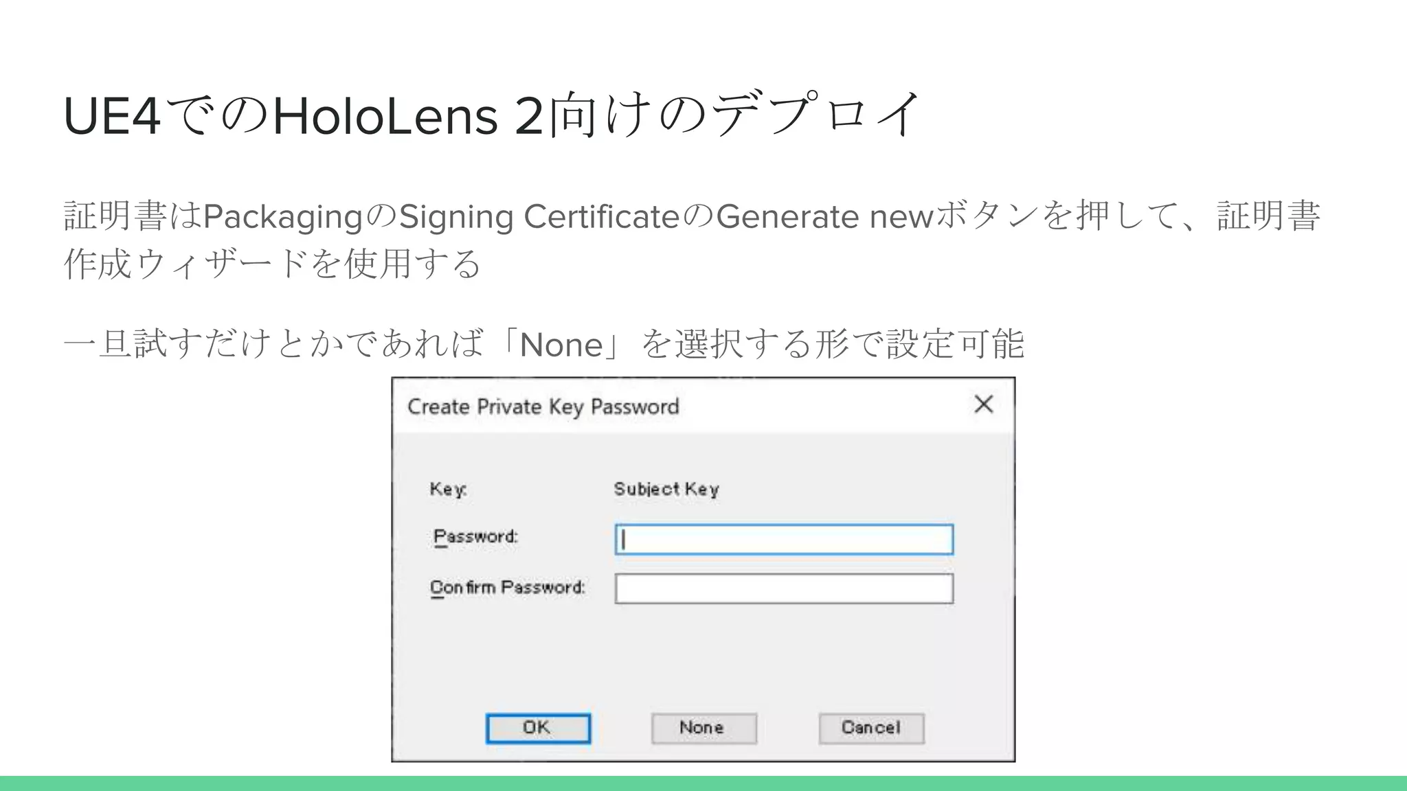 UE4でのHoloLens 2向けのデプロイ
証明書はPackagingのSigning CertificateのGenerate newボタンを押して、証明書
作成ウィザードを使用する
一旦試すだけとかであれば「None」を選択する形で設定可能
 