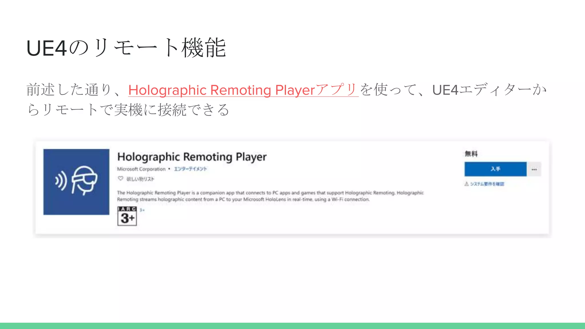 UE4のリモート機能
前述した通り、Holographic Remoting Playerアプリを使って、UE4エディターか
らリモートで実機に接続できる
 