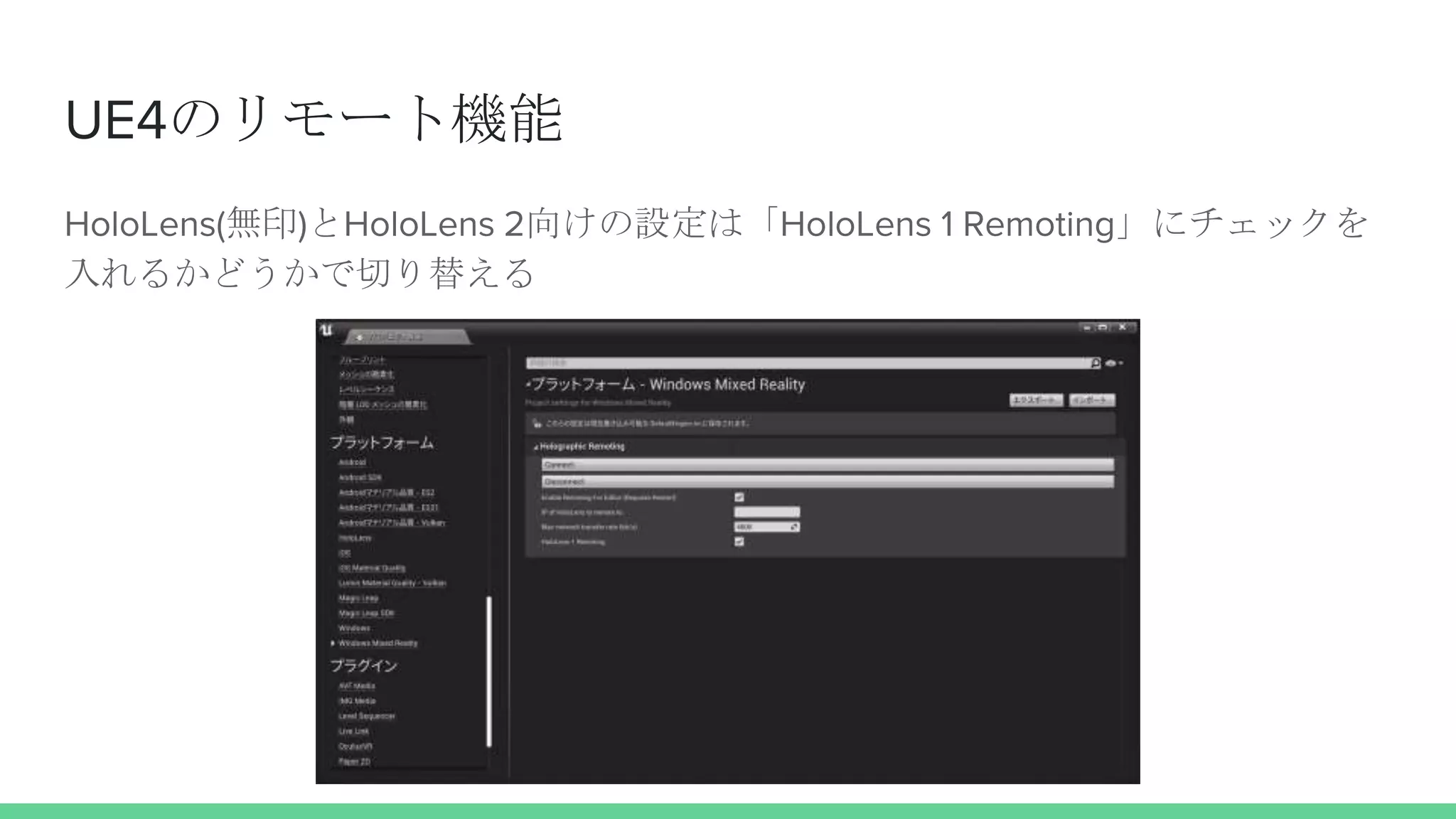 UE4のリモート機能
HoloLens(無印)とHoloLens 2向けの設定は「HoloLens 1 Remoting」にチェックを
入れるかどうかで切り替える
 