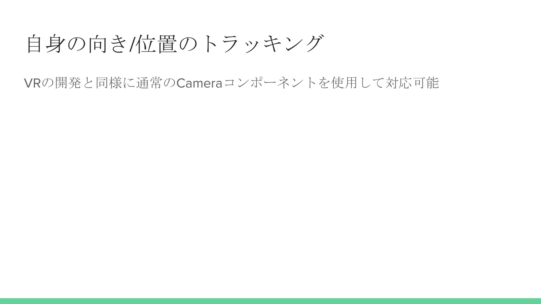 自身の向き/位置のトラッキング
VRの開発と同様に通常のCameraコンポーネントを使用して対応可能
 