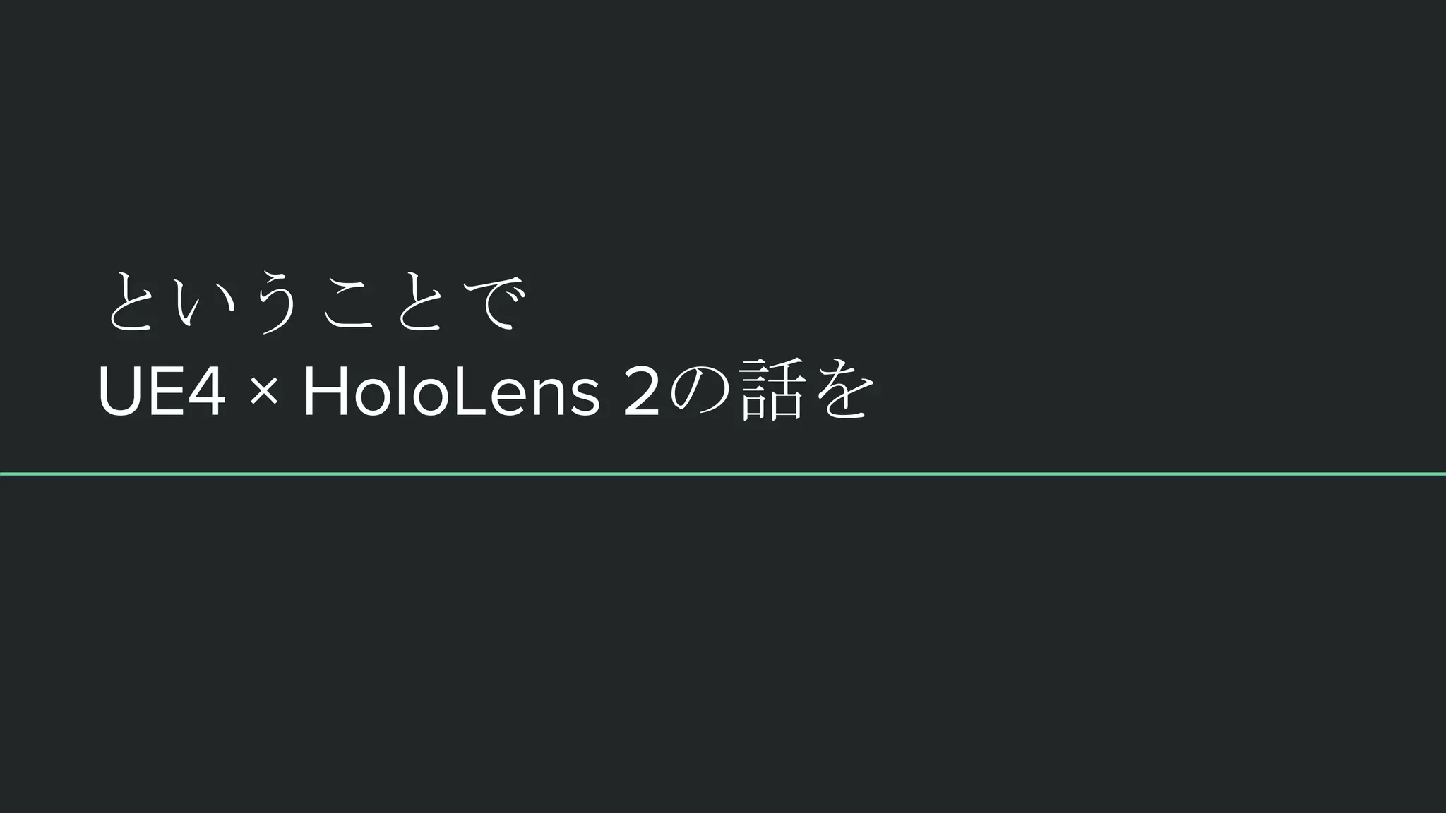 ということで
UE4 × HoloLens 2の話を
 
