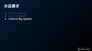 お品書き
● Motion Warping
● New Full-Body IK
● Control Rig Update
 