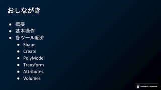 おしながき
● 概要
● 基本操作
● 各ツール紹介
● Shape
● Create
● PolyModel
● Transform
● Attributes
● Volumes
 