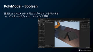 PolyModel - Boolean
選択した2つのメッシュ同士でブーリアンを行います
● インターセクション、ユニオンも可能
 