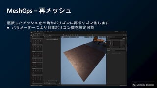 MeshOps – 再メッシュ
選択したメッシュを三角形ポリゴンに再ポリゴン化します
● パラメーターにより目標ポリゴン数を設定可能
 