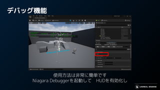デバッグ機能
使用方法は非常に簡単です
Niagara Debuggerを起動して　HUDを有効化し
 