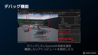デバッグ機能
デバッグしたいSystemの名前を設定
確認したいアトリビュートを指定したら
 