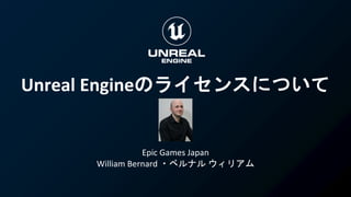 Unreal Engineのライセンスについて
Epic Games Japan
William Bernard ・ベルナル ウィリアム
 