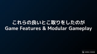 これらの良いとこ取りをしたのが
Game Features & Modular Gameplay
 