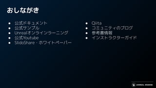 おしながき
● 公式ドキュメント
● 公式サンプル
● Unrealオンラインラーニング
● 公式Youtube
● SlidoShare・ホワイトペーパー
● Qiita
● コミュニティのブログ
● 参考書情報
● インストラクターガイド
 