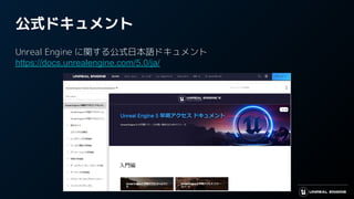 公式ドキュメント
Unreal Engine に関する公式日本語ドキュメント
https://docs.unrealengine.com/5.0/ja/
 