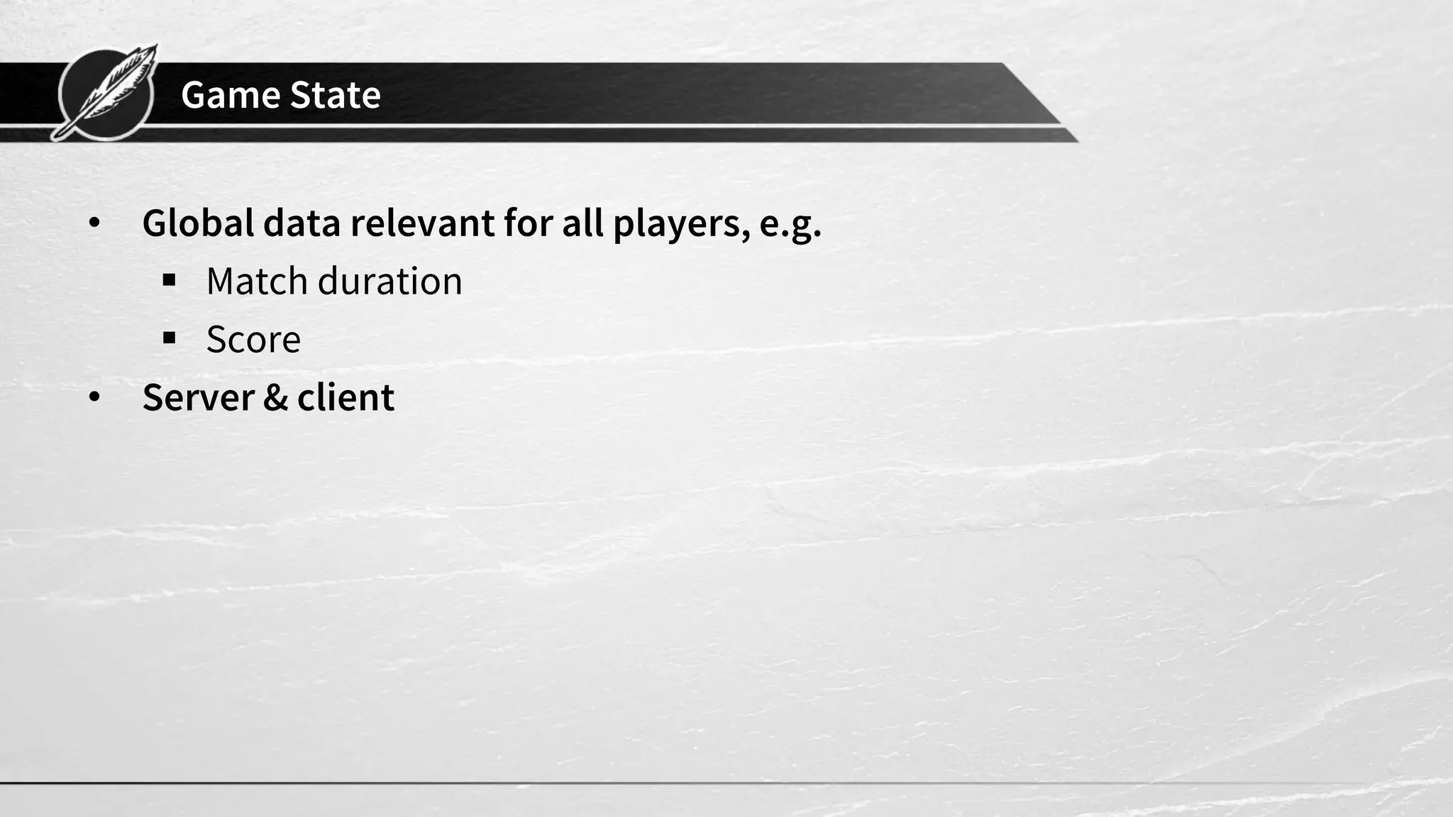 Game State
• Global data relevant for all players, e.g.
▪ Match duration
▪ Score
• Server & client
 