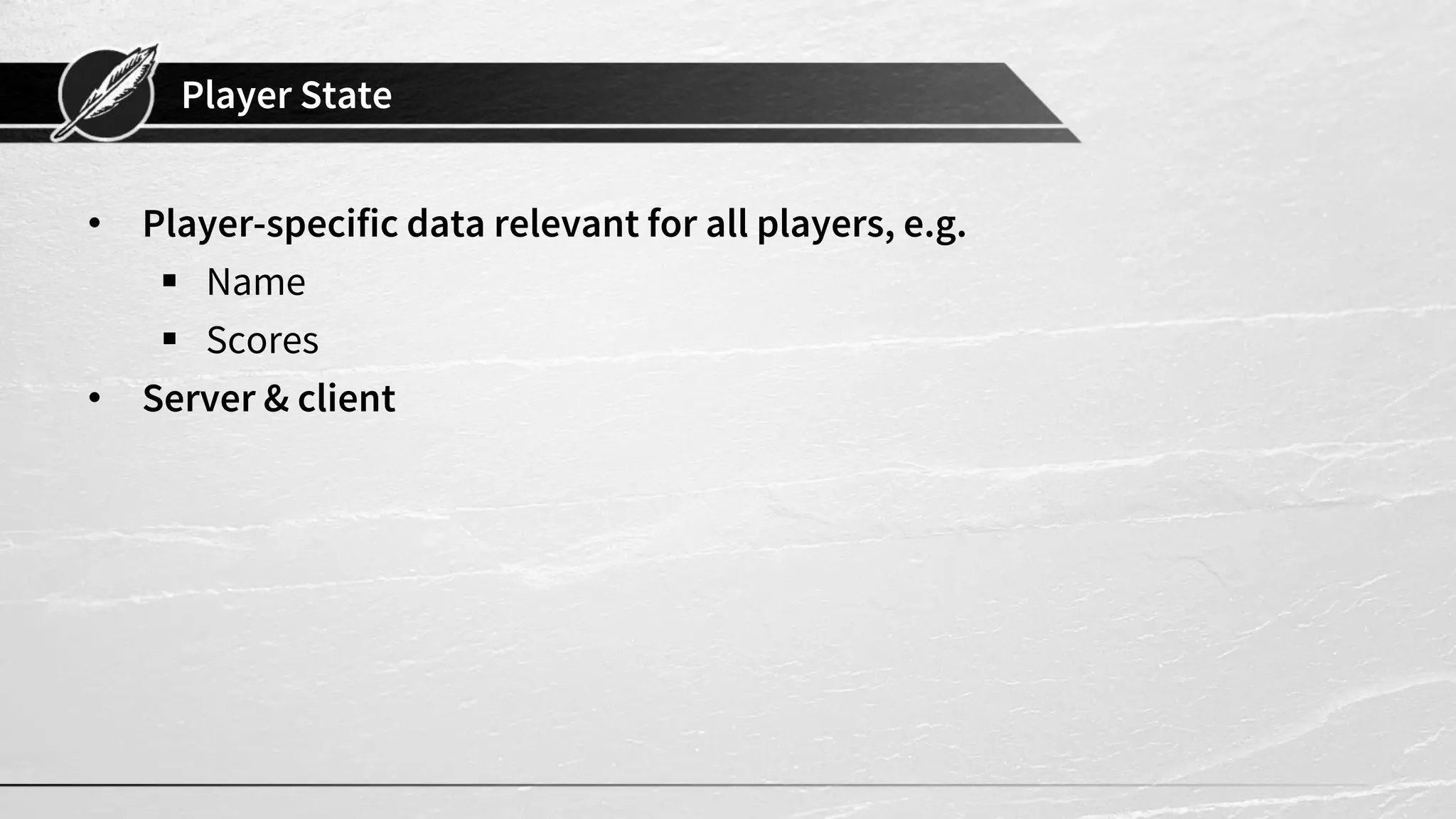 Player State
• Player-specific data relevant for all players, e.g.
▪ Name
▪ Scores
• Server & client
 