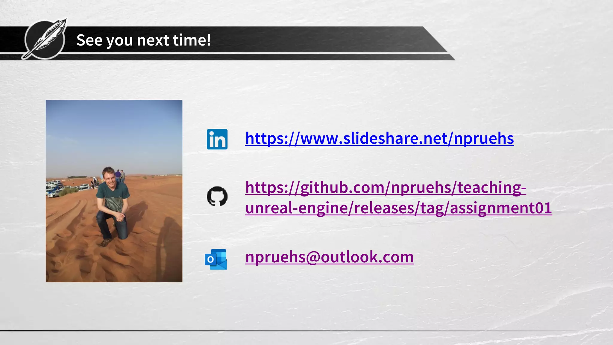 See you next time!
https://www.slideshare.net/npruehs
https://github.com/npruehs/teaching-
unreal-engine/releases/tag/assignment01
npruehs@outlook.com
 