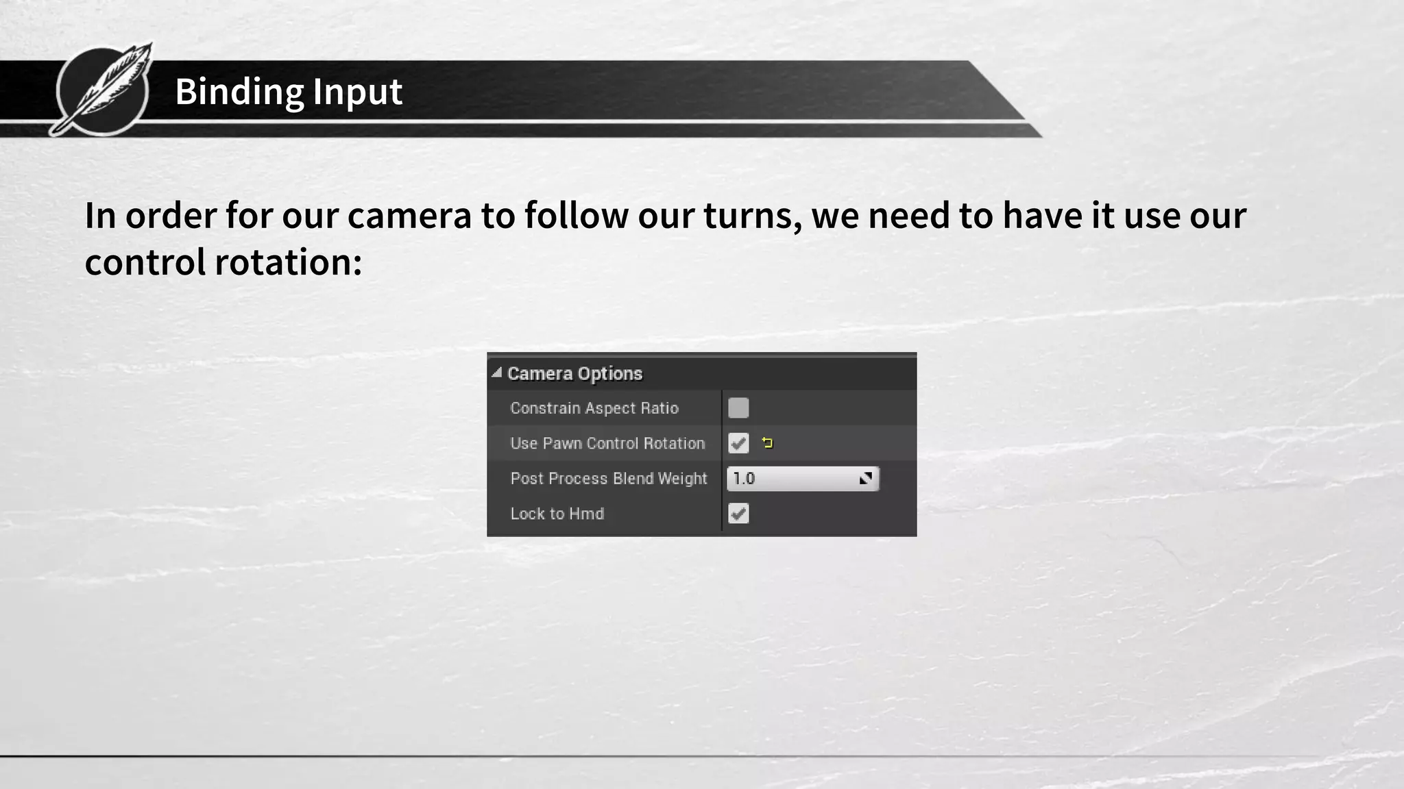 Binding Input
In order for our camera to follow our turns, we need to have it use our
control rotation:
 