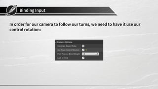 Binding Input
In order for our camera to follow our turns, we need to have it use our
control rotation:
 