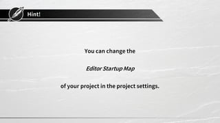 Hint!
You can change the
Editor StartupMap
of your project in the project settings.
 