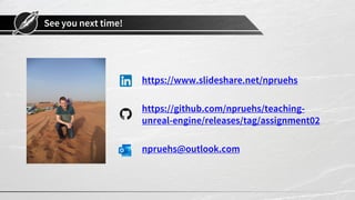 See you next time!
https://www.slideshare.net/npruehs
https://github.com/npruehs/teaching-
unreal-engine/releases/tag/assignment02
npruehs@outlook.com
 