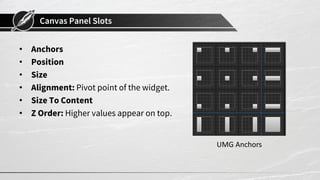 Canvas Panel Slots
• Anchors
• Position
• Size
• Alignment: Pivot point of the widget.
• Size To Content
• Z Order: Higher...