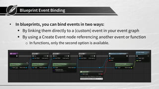 Blueprint Event Binding
• In blueprints, you can bind events in two ways:
 By linking them directly to a (custom) event i...