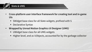 Slate & UMG
• Cross-platform user interface framework for creating tool and in-game
UIs
 SWidget base class for all Slate...
